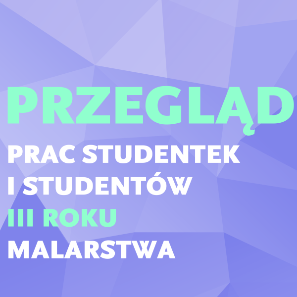 PRZEGLĄD prac studentek i studentów III roku Malarstwa Wydziału Artystycznego ASP w Katowicach