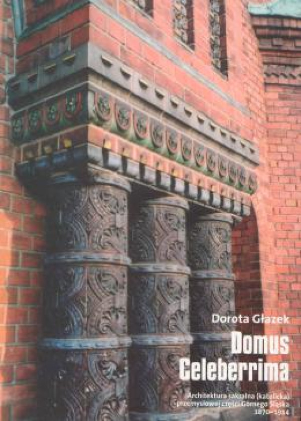 Domus Celeberrima"Domus Celeberrima. Architektura sakralna (katolicka) przemysłowej części Górnego Śląska 1870-1914